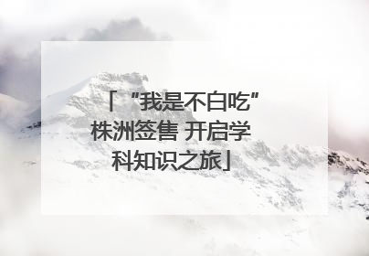 “我是不白吃”株洲签售 开启学科知识之旅